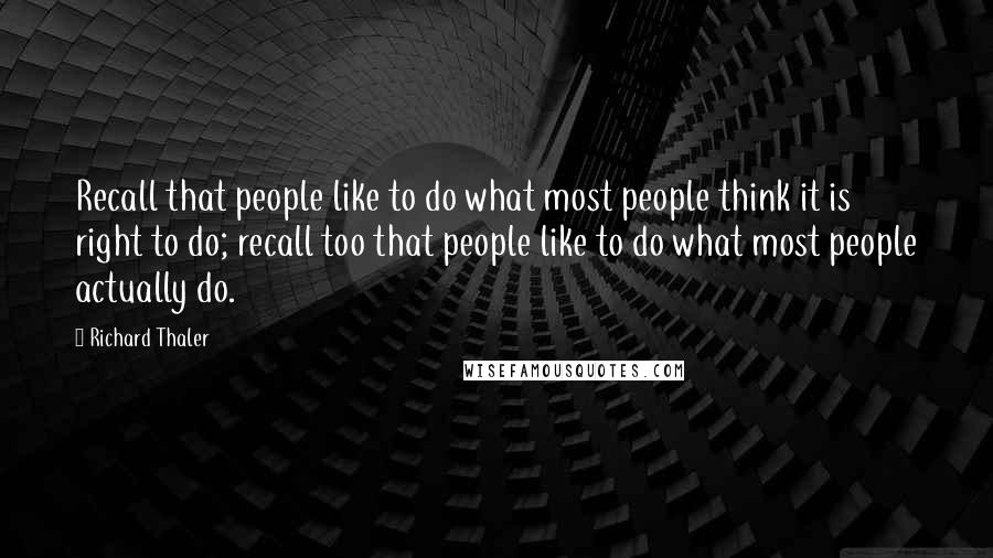 Richard Thaler Quotes: Recall that people like to do what most people think it is right to do; recall too that people like to do what most people actually do.