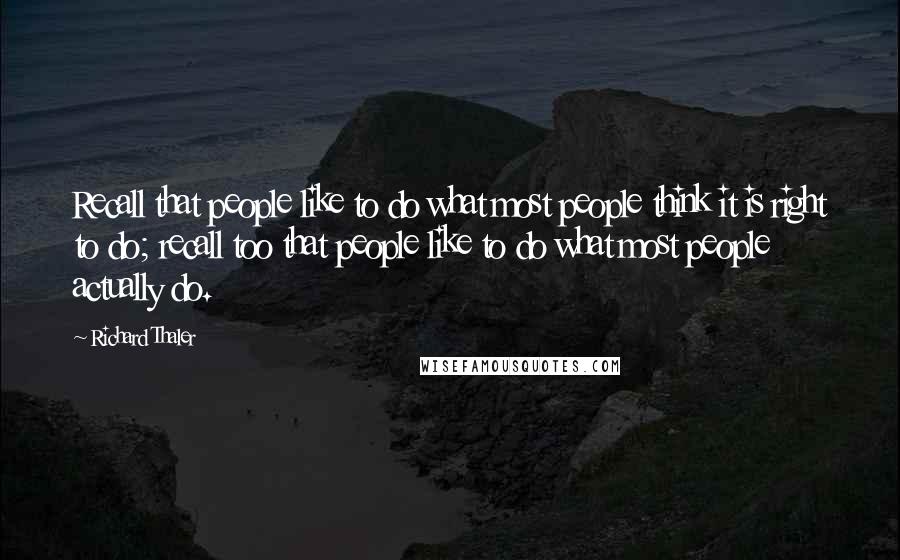 Richard Thaler Quotes: Recall that people like to do what most people think it is right to do; recall too that people like to do what most people actually do.