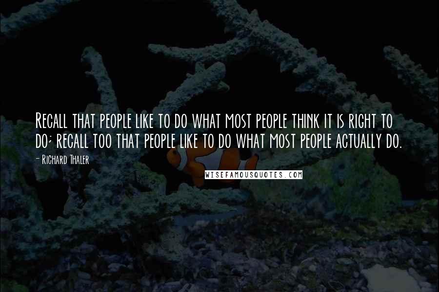 Richard Thaler Quotes: Recall that people like to do what most people think it is right to do; recall too that people like to do what most people actually do.