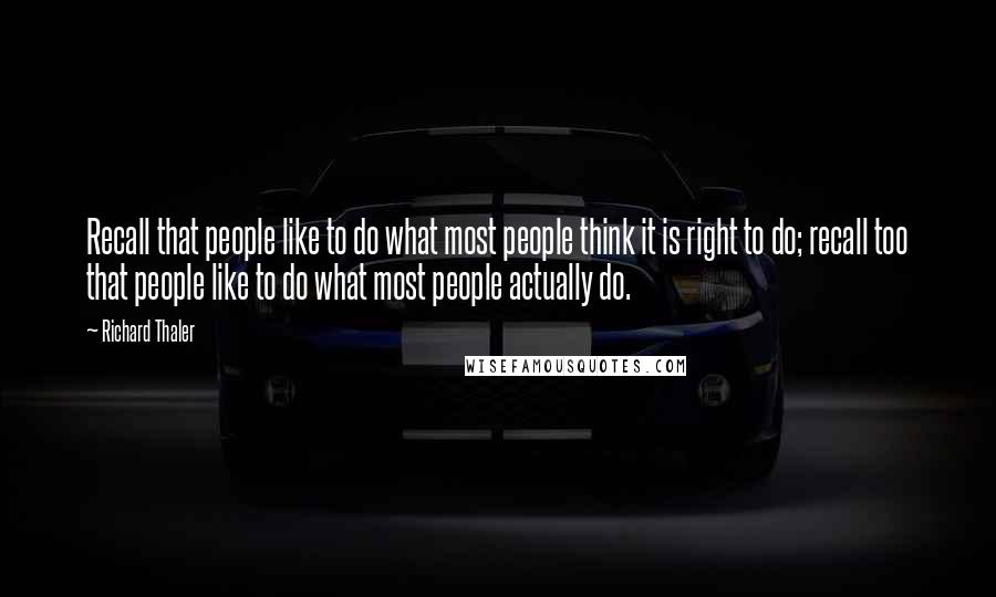 Richard Thaler Quotes: Recall that people like to do what most people think it is right to do; recall too that people like to do what most people actually do.