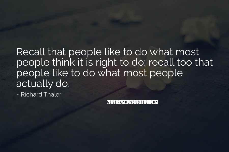 Richard Thaler Quotes: Recall that people like to do what most people think it is right to do; recall too that people like to do what most people actually do.