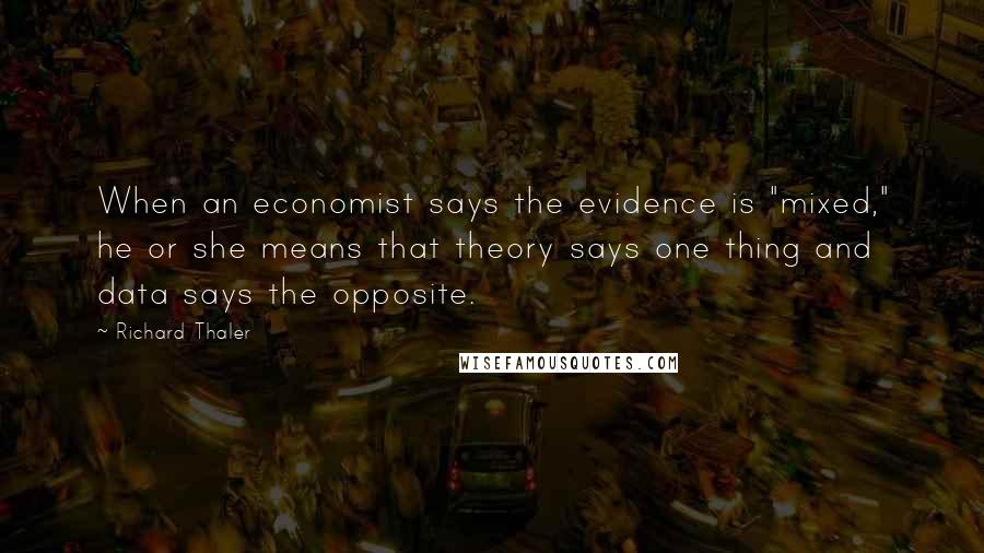 Richard Thaler Quotes: When an economist says the evidence is "mixed," he or she means that theory says one thing and data says the opposite.