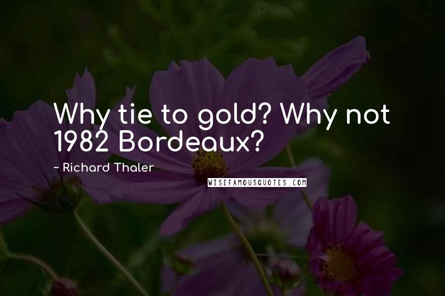 Richard Thaler Quotes: Why tie to gold? Why not 1982 Bordeaux?