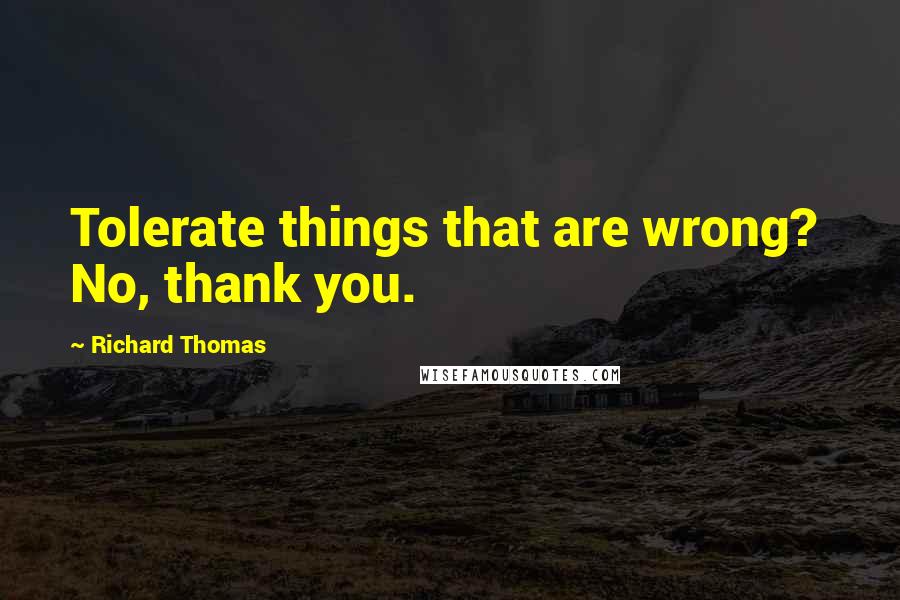 Richard Thomas Quotes: Tolerate things that are wrong?  No, thank you.