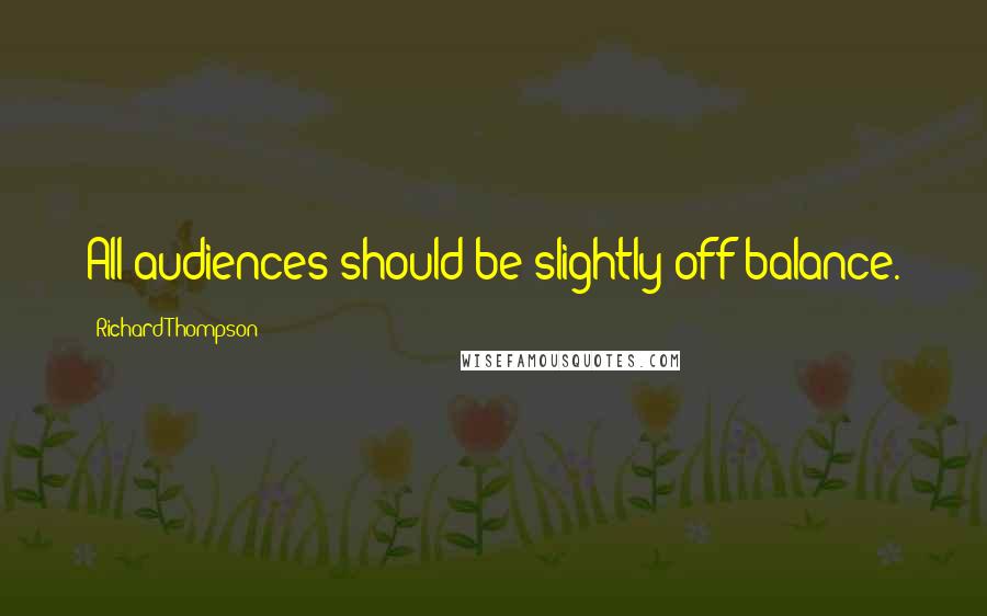 Richard Thompson Quotes: All audiences should be slightly off balance.