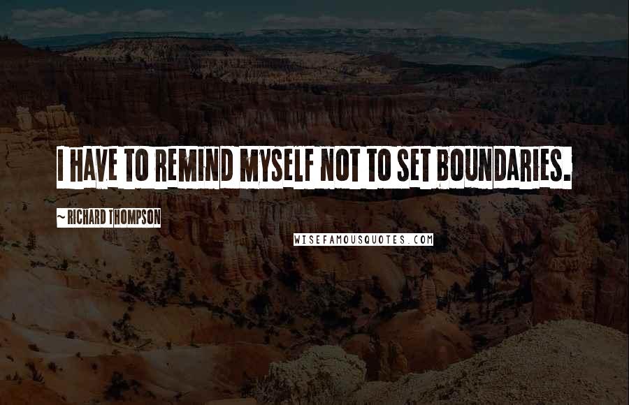 Richard Thompson Quotes: I have to remind myself not to set boundaries.