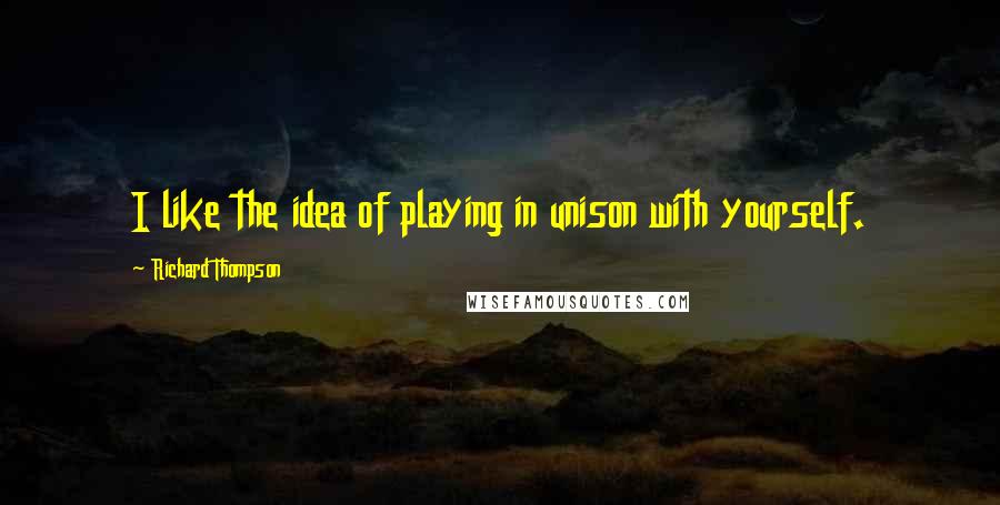 Richard Thompson Quotes: I like the idea of playing in unison with yourself.