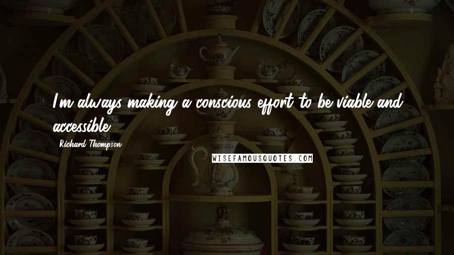 Richard Thompson Quotes: I'm always making a conscious effort to be viable and accessible.