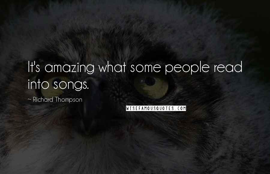 Richard Thompson Quotes: It's amazing what some people read into songs.