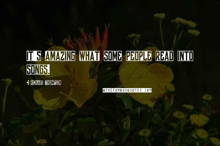Richard Thompson Quotes: It's amazing what some people read into songs.