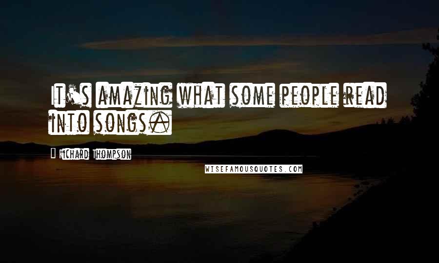 Richard Thompson Quotes: It's amazing what some people read into songs.