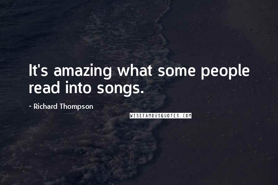 Richard Thompson Quotes: It's amazing what some people read into songs.