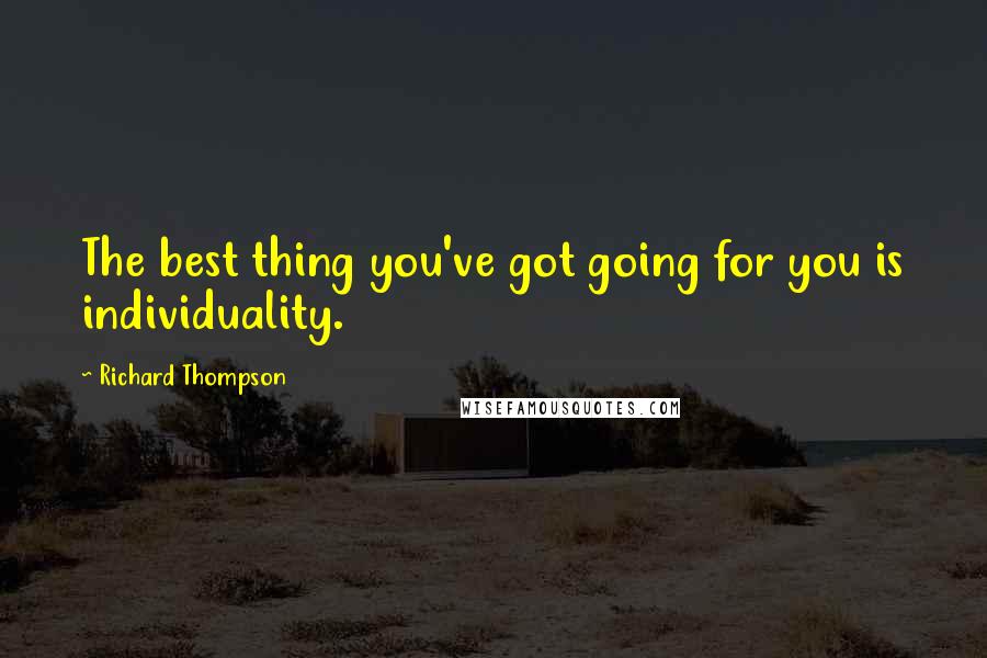 Richard Thompson Quotes: The best thing you've got going for you is individuality.