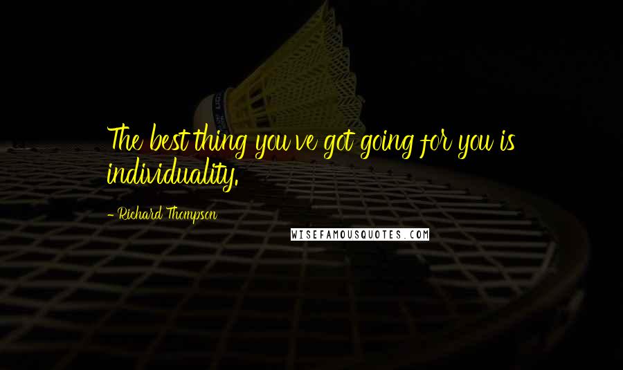 Richard Thompson Quotes: The best thing you've got going for you is individuality.