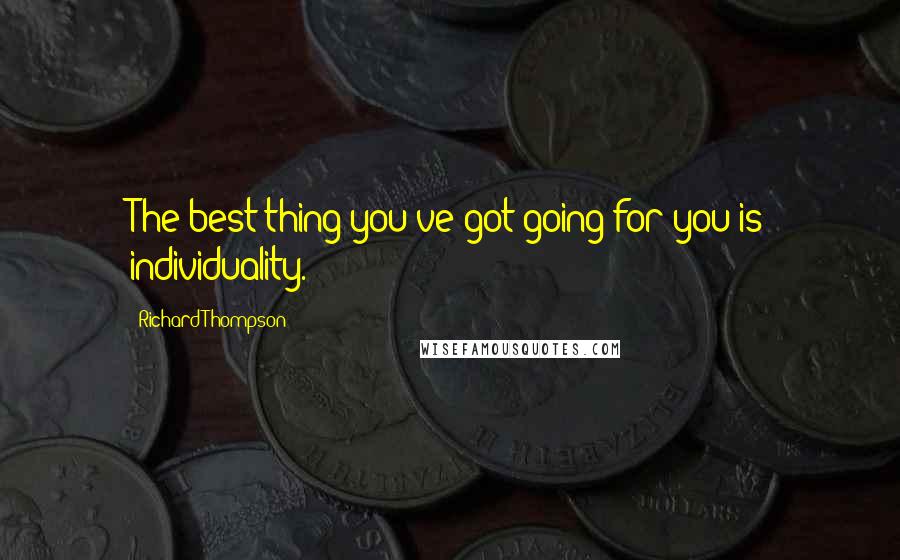 Richard Thompson Quotes: The best thing you've got going for you is individuality.