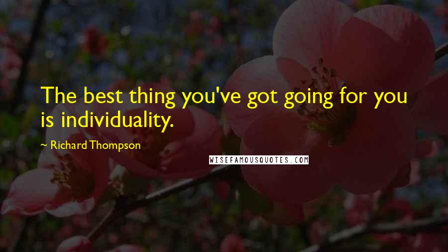 Richard Thompson Quotes: The best thing you've got going for you is individuality.