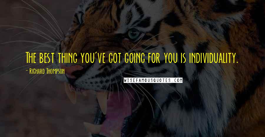 Richard Thompson Quotes: The best thing you've got going for you is individuality.