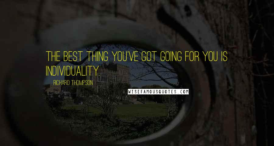 Richard Thompson Quotes: The best thing you've got going for you is individuality.