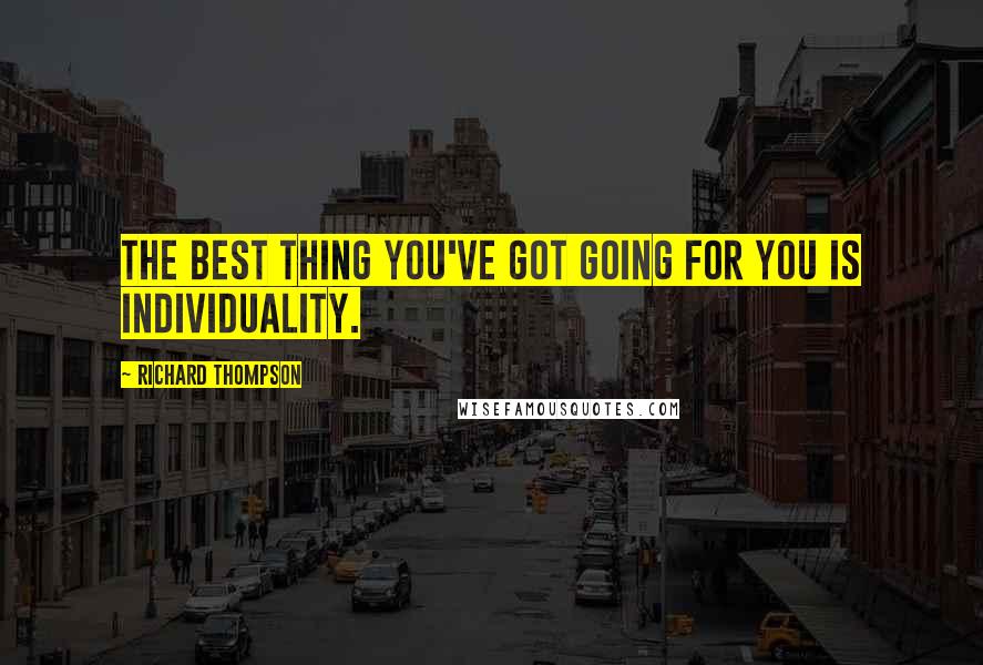 Richard Thompson Quotes: The best thing you've got going for you is individuality.
