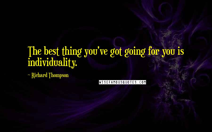 Richard Thompson Quotes: The best thing you've got going for you is individuality.