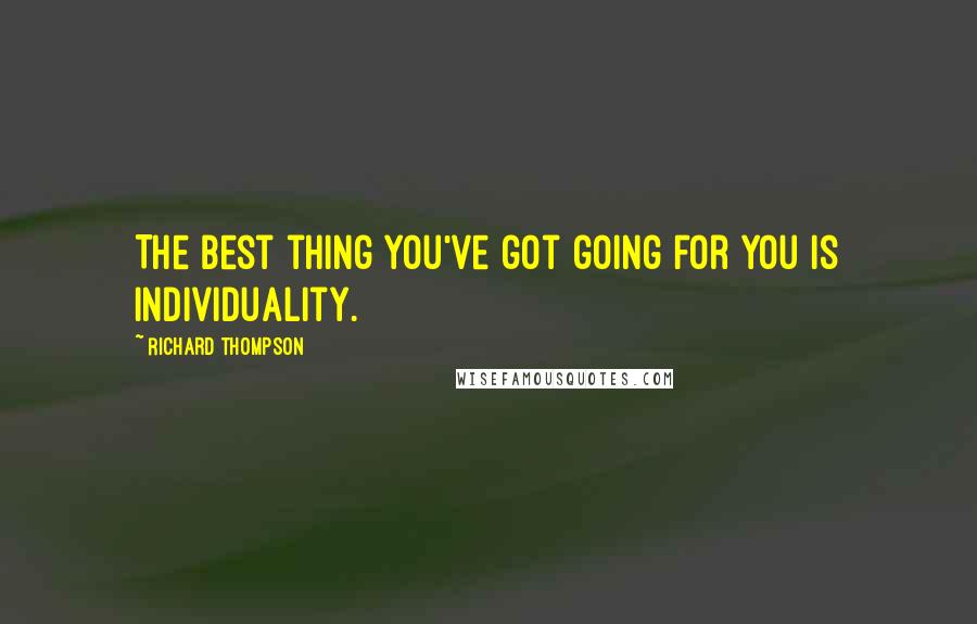 Richard Thompson Quotes: The best thing you've got going for you is individuality.