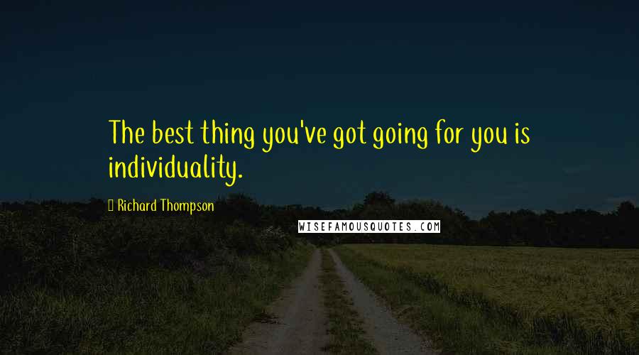 Richard Thompson Quotes: The best thing you've got going for you is individuality.