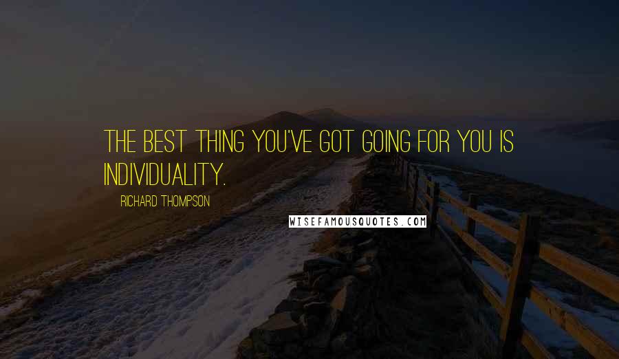 Richard Thompson Quotes: The best thing you've got going for you is individuality.