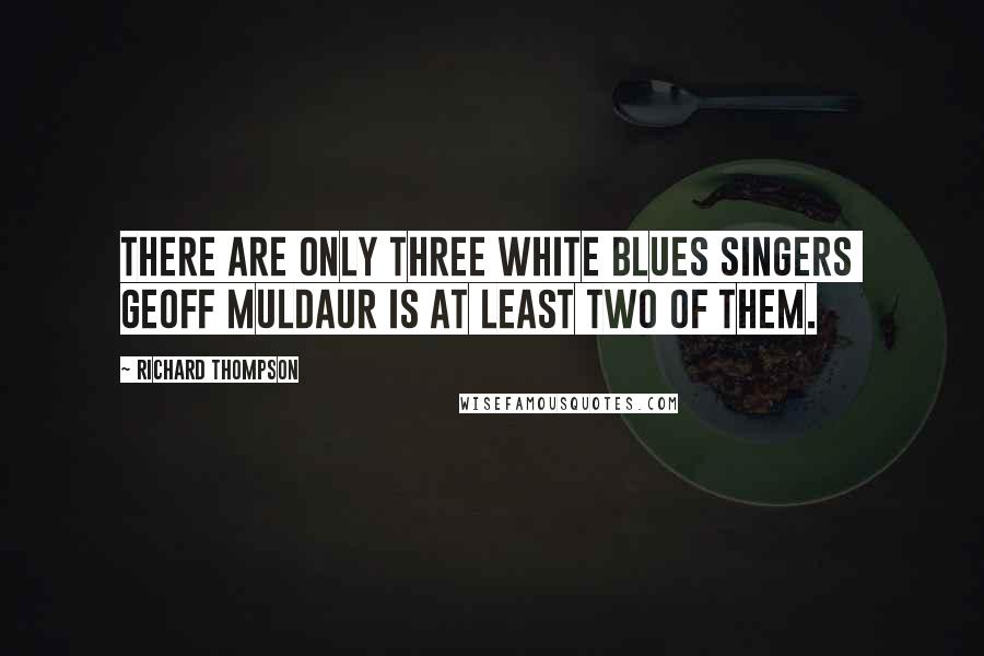 Richard Thompson Quotes: There are only three white blues singers Geoff Muldaur is at least two of them.