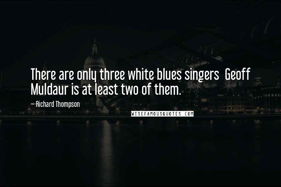 Richard Thompson Quotes: There are only three white blues singers  Geoff Muldaur is at least two of them.