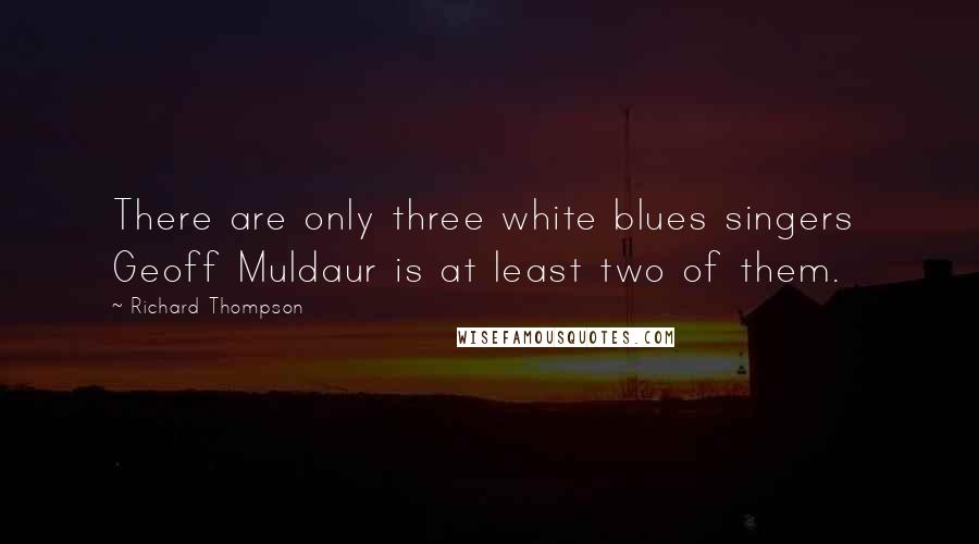 Richard Thompson Quotes: There are only three white blues singers  Geoff Muldaur is at least two of them.