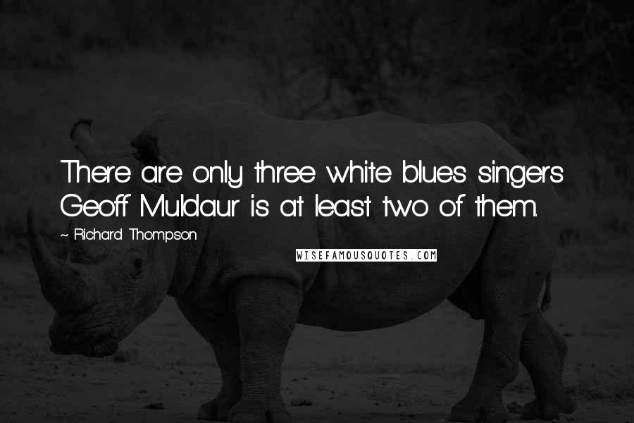 Richard Thompson Quotes: There are only three white blues singers  Geoff Muldaur is at least two of them.