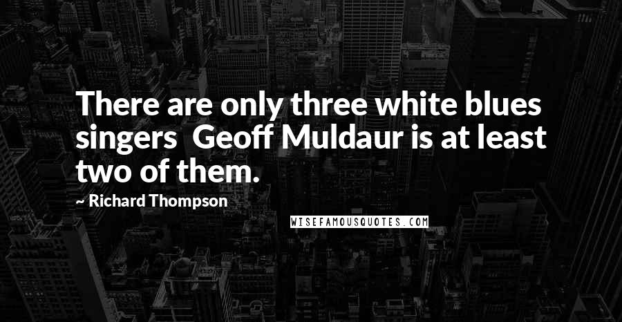 Richard Thompson Quotes: There are only three white blues singers  Geoff Muldaur is at least two of them.