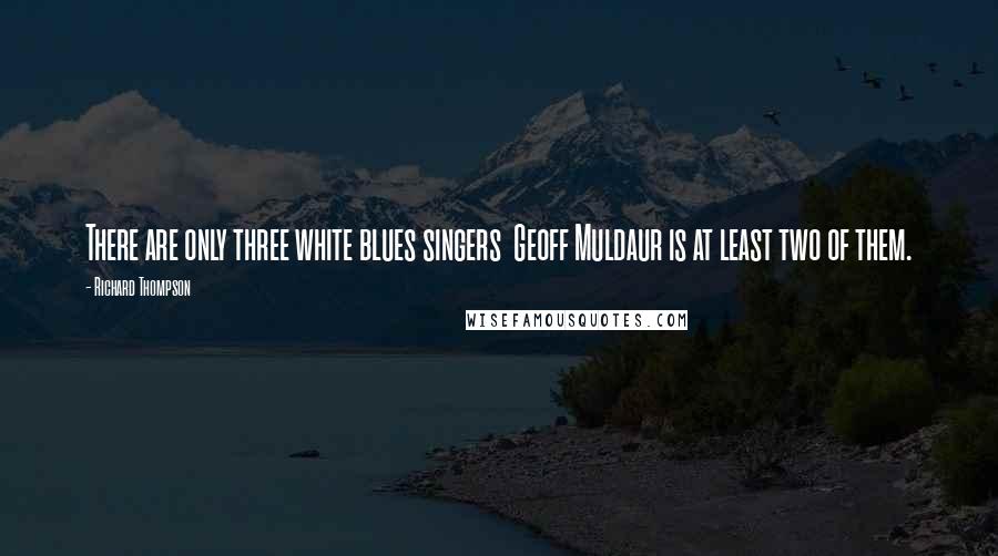 Richard Thompson Quotes: There are only three white blues singers  Geoff Muldaur is at least two of them.