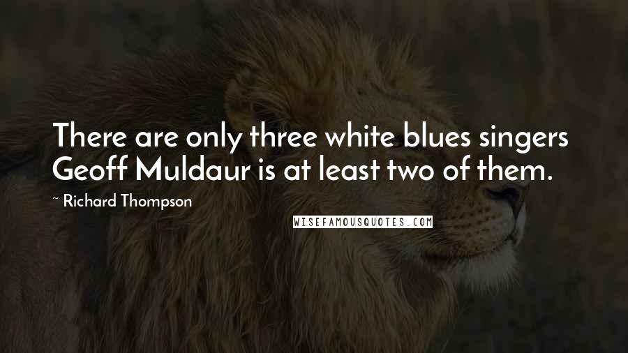 Richard Thompson Quotes: There are only three white blues singers  Geoff Muldaur is at least two of them.