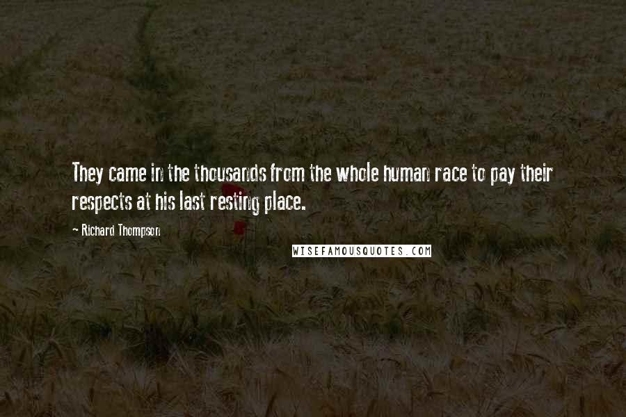 Richard Thompson Quotes: They came in the thousands from the whole human race to pay their respects at his last resting place.
