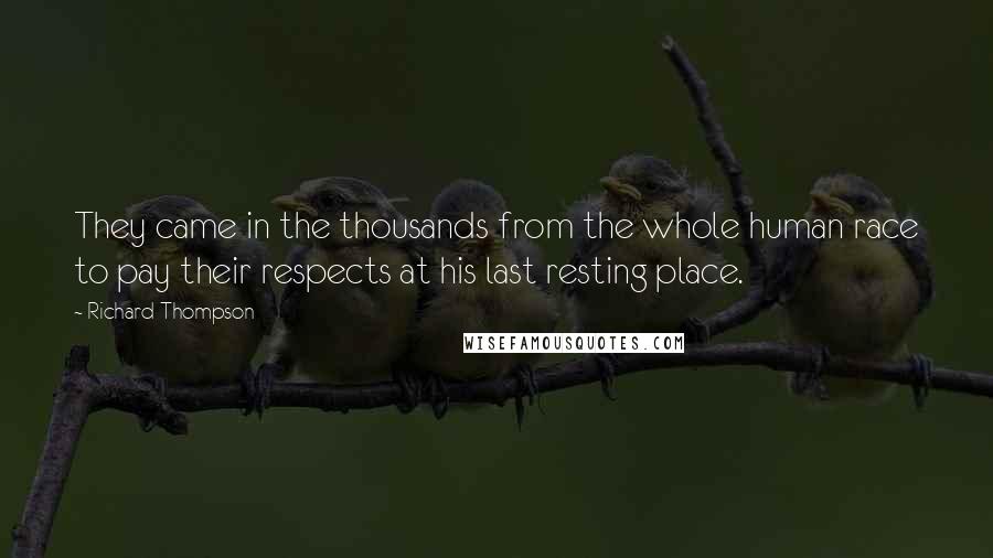 Richard Thompson Quotes: They came in the thousands from the whole human race to pay their respects at his last resting place.