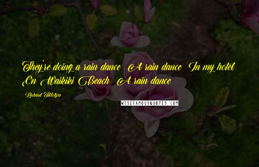 Richard Tillotson Quotes: They're doing a rain dance? A rain dance? In my hotel? On Waikiki Beach? A rain dance?