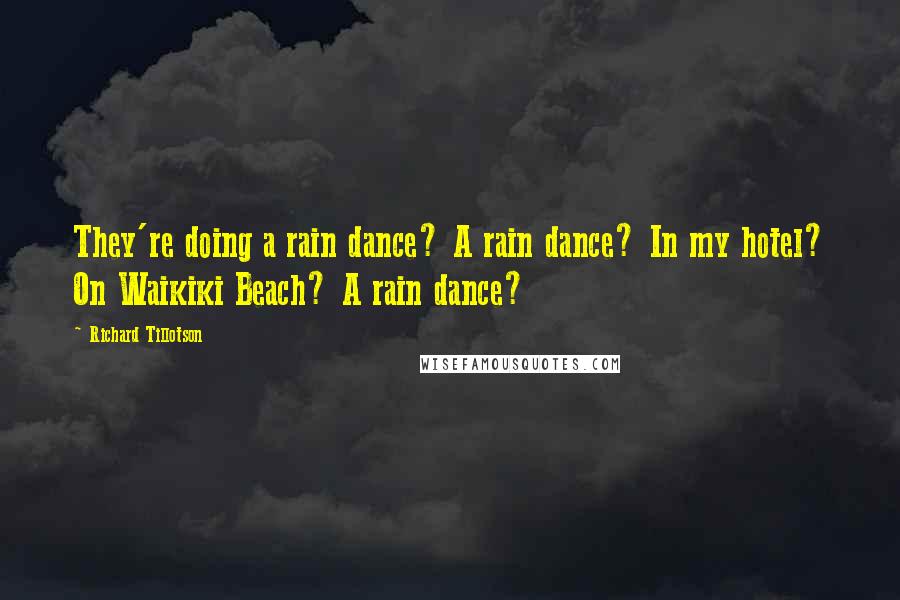 Richard Tillotson Quotes: They're doing a rain dance? A rain dance? In my hotel? On Waikiki Beach? A rain dance?