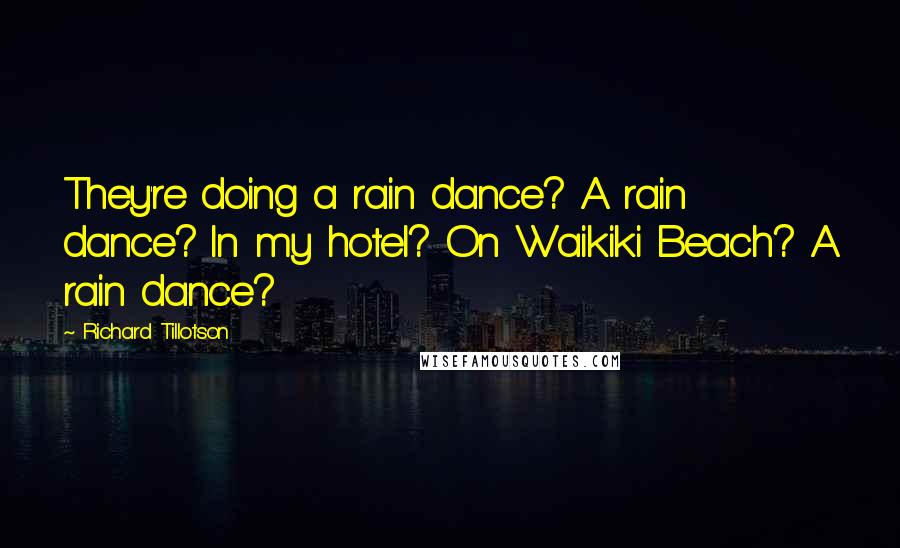 Richard Tillotson Quotes: They're doing a rain dance? A rain dance? In my hotel? On Waikiki Beach? A rain dance?