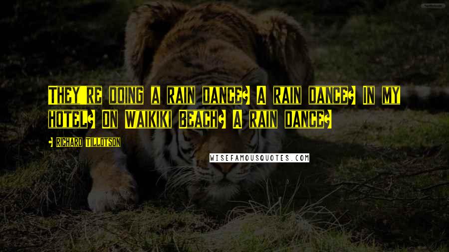 Richard Tillotson Quotes: They're doing a rain dance? A rain dance? In my hotel? On Waikiki Beach? A rain dance?