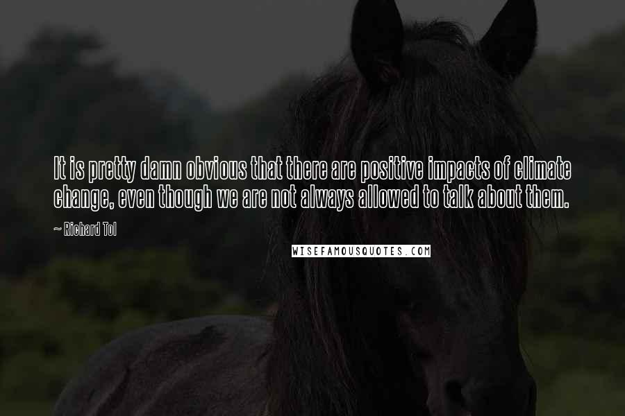 Richard Tol Quotes: It is pretty damn obvious that there are positive impacts of climate change, even though we are not always allowed to talk about them.