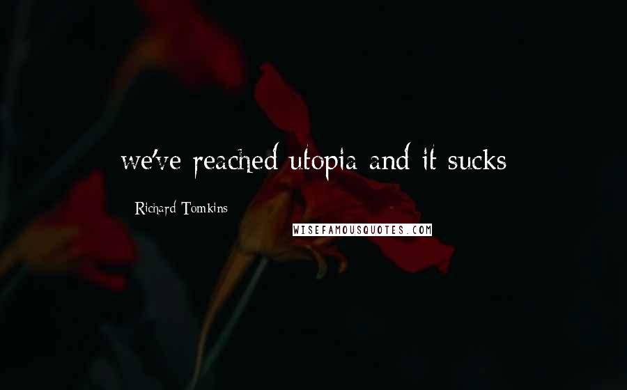 Richard Tomkins Quotes: we've reached utopia and it sucks