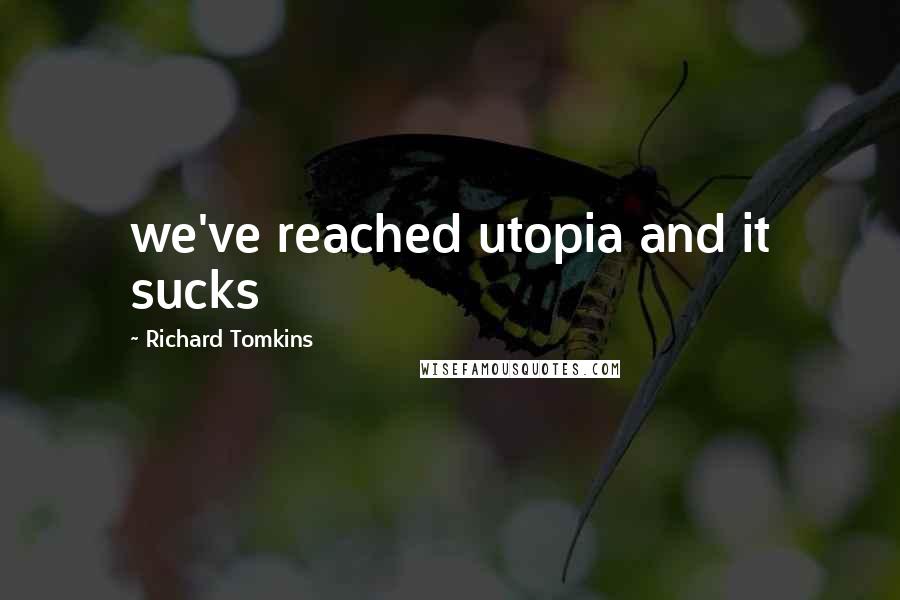 Richard Tomkins Quotes: we've reached utopia and it sucks