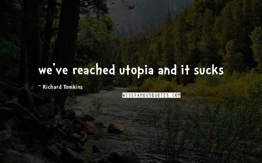 Richard Tomkins Quotes: we've reached utopia and it sucks