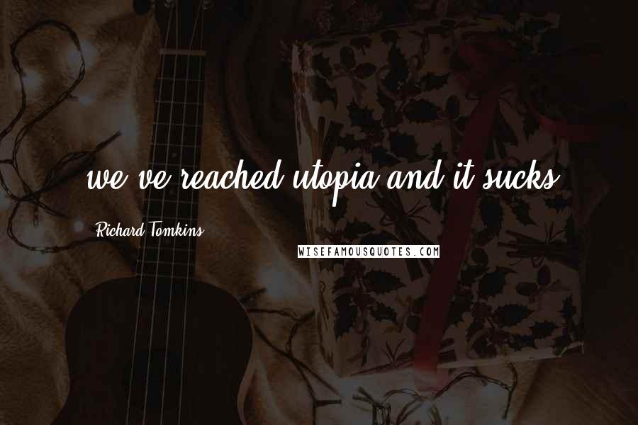 Richard Tomkins Quotes: we've reached utopia and it sucks