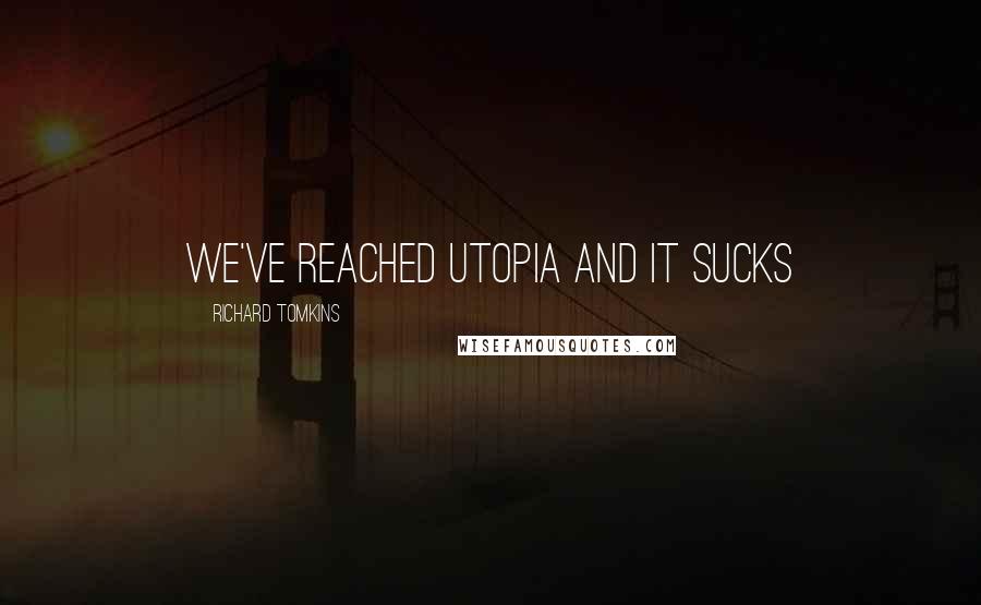 Richard Tomkins Quotes: we've reached utopia and it sucks