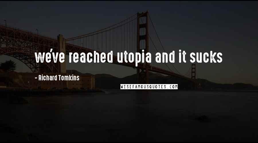 Richard Tomkins Quotes: we've reached utopia and it sucks