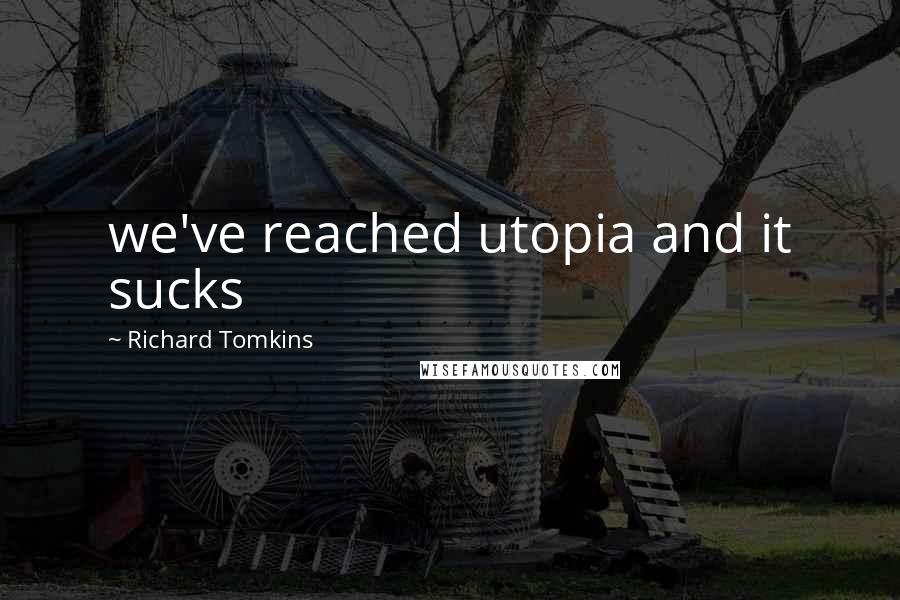 Richard Tomkins Quotes: we've reached utopia and it sucks