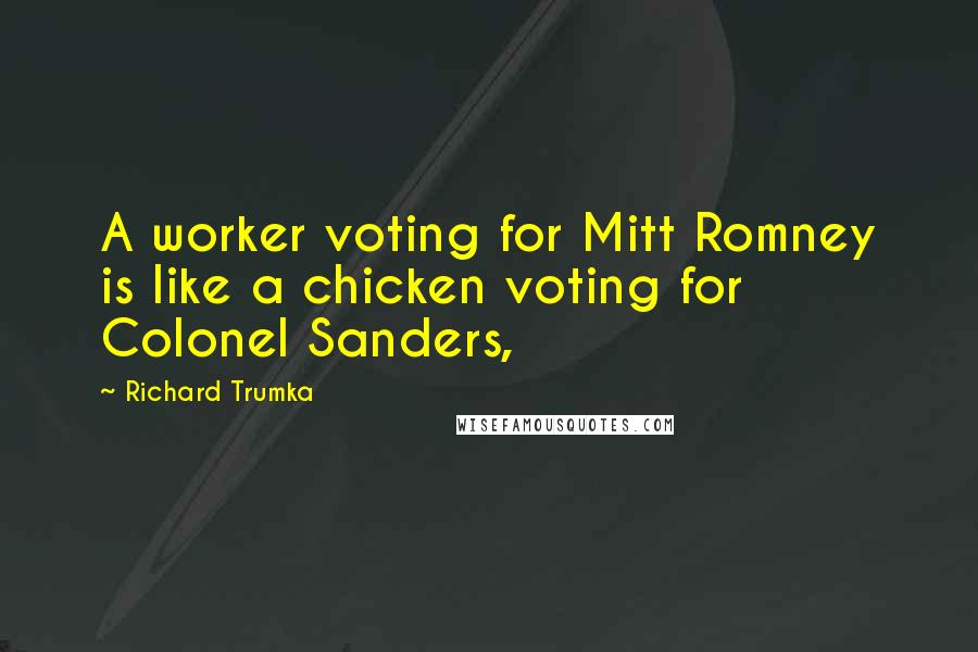 Richard Trumka Quotes: A worker voting for Mitt Romney is like a chicken voting for Colonel Sanders,