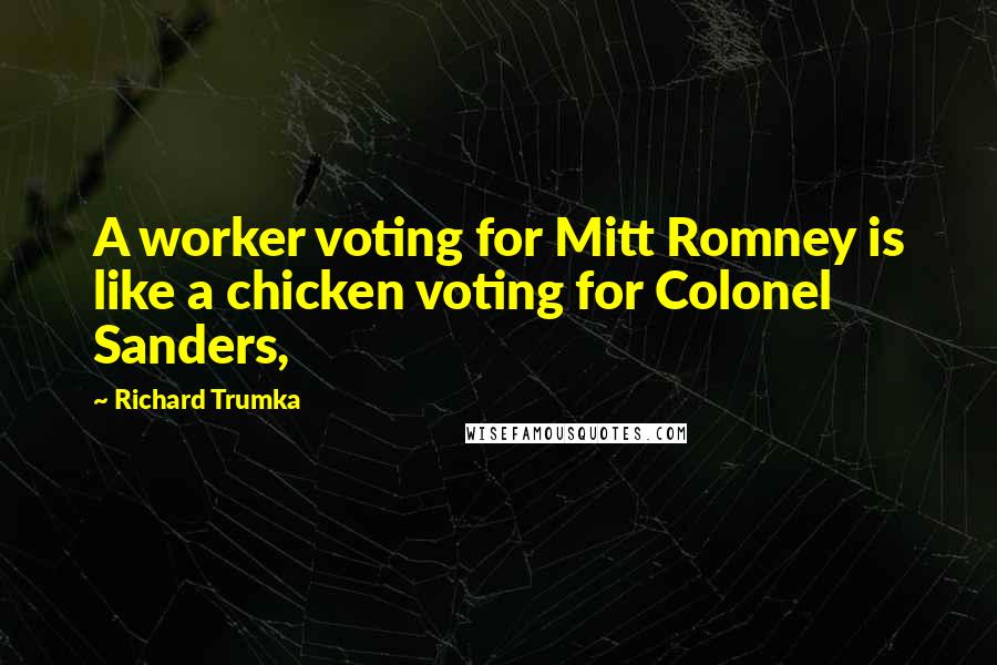 Richard Trumka Quotes: A worker voting for Mitt Romney is like a chicken voting for Colonel Sanders,